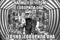 "напишу вечером" говорила она "точно" говорила она