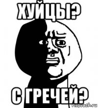 хуйцы? с гречей?