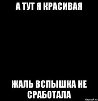 а тут я красивая жаль вспышка не сработала