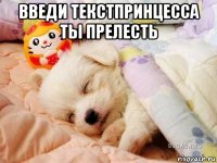 введи текстпринцесса ты прелесть 