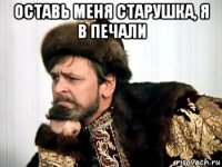 оставь меня старушка, я в печали 
