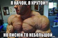 я качок, я крутой!! но писюн то небольшой...