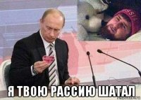  я твою рассию шатал