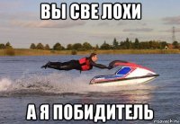 вы све лохи а я побидитель