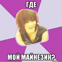 где мой майнезик?