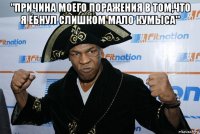 "причина моего поражения в том,что я ёбнул слишком мало кумыса" 