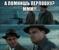 а помнишь перловку? ммм!! 
