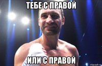 тебе с правой или с правой