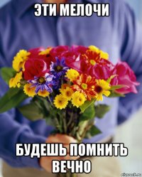 эти мелочи будешь помнить вечно