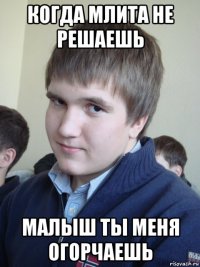 когда млита не решаешь малыш ты меня огорчаешь
