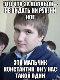 это что за колобок – не видать ни рук, ни ног это мальчик константин, он у нас такой один
