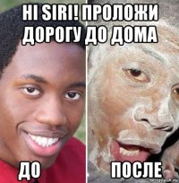 hi siri! проложи дорогу до дома до                     после