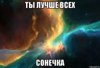 ты лучше всех сонечка