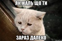 як жаль що ти зараз далеко
