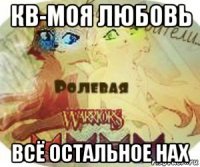 кв-моя любовь всё остальное нах