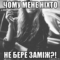 чому мене ніхто не бере заміж?!