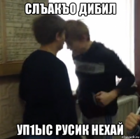 слъакъо дибил уп1ыс русик нехай