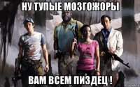 ну тупые мозгожоры вам всем пиздец !
