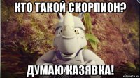 кто такой скорпион? думаю казявка!