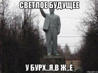 светлое будущее у бурх..я,в ж..е
