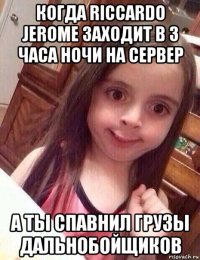 когда riccardo jerome заходит в 3 часа ночи на сервер а ты спавнил грузы дальнобойщиков