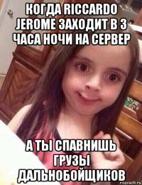 когда riccardo jerome заходит в 3 часа ночи на сервер а ты спавнишь грузы дальнобойщиков