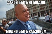 дахой быть не модно модно быть кабзоном