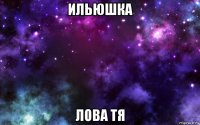 ильюшка лова тя