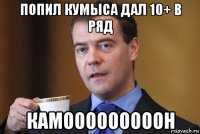 попил кумыса дал 10+ в ряд камооооооооон
