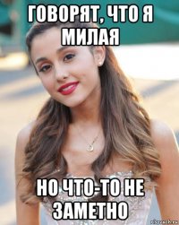 говорят, что я милая но что-то не заметно