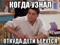 когда узнал откуда дети берутся