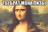 ты брат мона лизы 