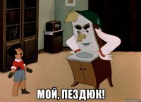 мой, пездюк!