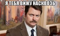 я тебя вижу насквозь 