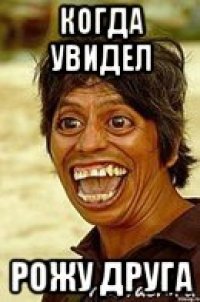 когда увидел рожу друга