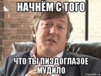 начнём с того что ты пиздоглазое мудило