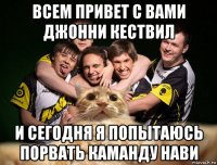 всем привет с вами джонни кествил и сегодня я попытаюсь порвать каманду нави
