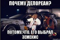 почему делореан? потому,что. его выбрал земекис