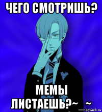 чего смотришь? мемы листаешь?~_~