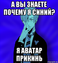 а вы знаете почему я синий? я аватар прикинь