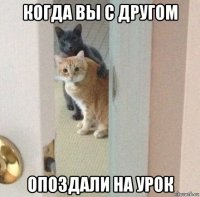 когда вы с другом опоздали на урок