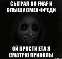сыграл во fnaf и слышу смех фреди ой прости ета я сматрю приколы