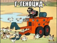 г- геноцид 