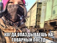  когда опаздываешь на товарный поезд