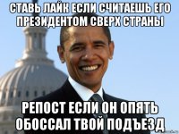 ставь лайк если считаешь его президентом сверх страны репост если он опять обоссал твой подъезд