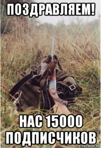 поздравляем! нас 15000 подписчиков