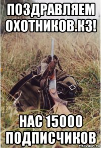 поздравляем охотников.кз! нас 15000 подписчиков