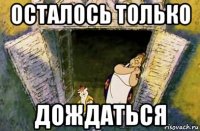 осталось только дождаться