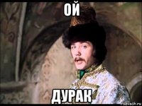 ой дурак