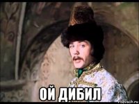  ой дибил
